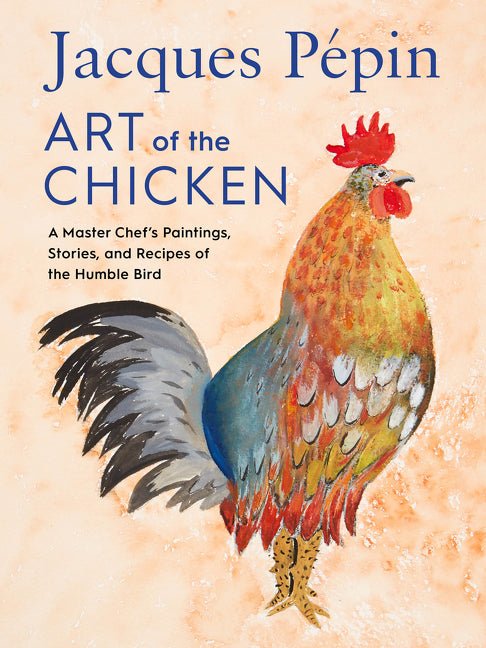 Jacques Pépin Art of the Chicken: A Master Chef's Paintings, Stories, and Recipes of the Humble Bird - Ingram