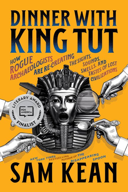 Dinner with King Tut: How Rogue Archaeologists Are Re-Creating the Sights, Sounds, Smells, and Tastes of Lost Civilizations - Ingram