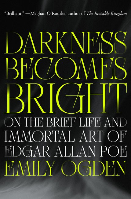 Darkness Becomes Bright: On the Brief Life and Immortal Art of Edgar Allan Poe