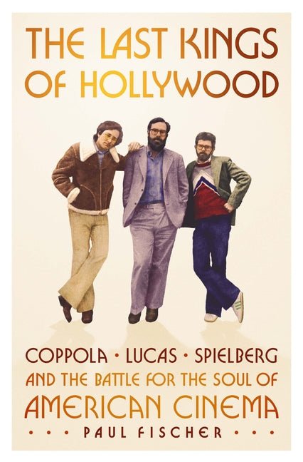 Last Kings of Hollywood: Coppola, Lucas, Spielberg--And the Battle for the Soul of American Cinema - Ingram