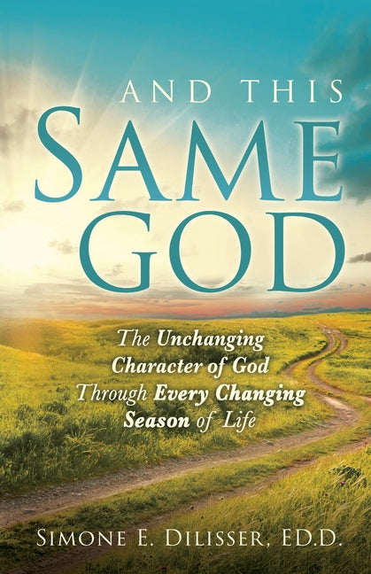And This Same God: The Unchanging Character of God Through Every Changing Season of Life