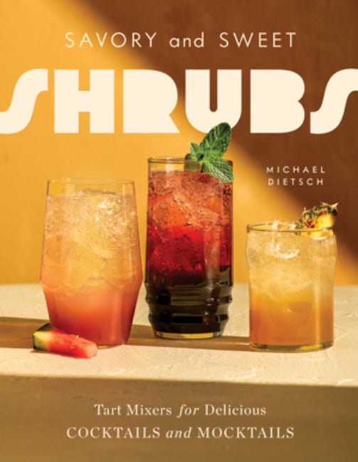 Savory and Sweet Shrubs: Tart Mixers for Delicious Cocktails and Mocktails - Ingram