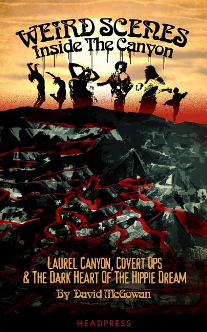 Weird Scenes Inside the Canyon: Laurel Canyon, Covert Ops & the Dark Heart of the Hippie Dream - Ingram