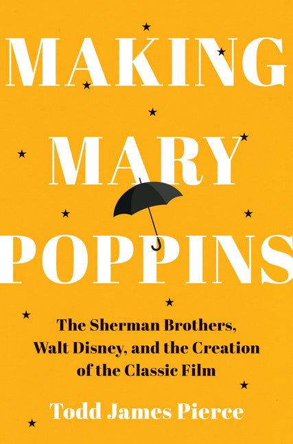 Making Mary Poppins: The Sherman Brothers, Walt Disney, and the Creation of a Classic Film - Ingram