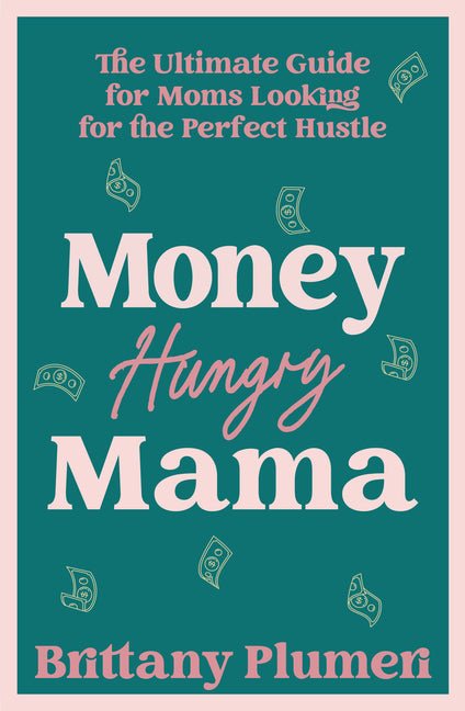 Money Hungry Mama: The Ultimate Guide for Moms Looking for the Perfect Side Hustle