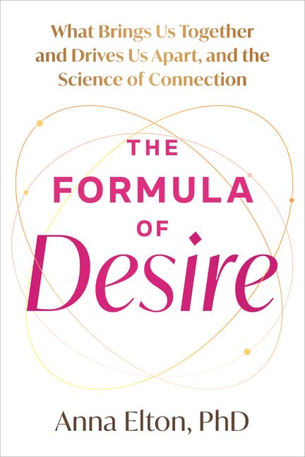 The Formula of Desire: What Brings Us Together and Drives Us Apart, and the Science of Connection