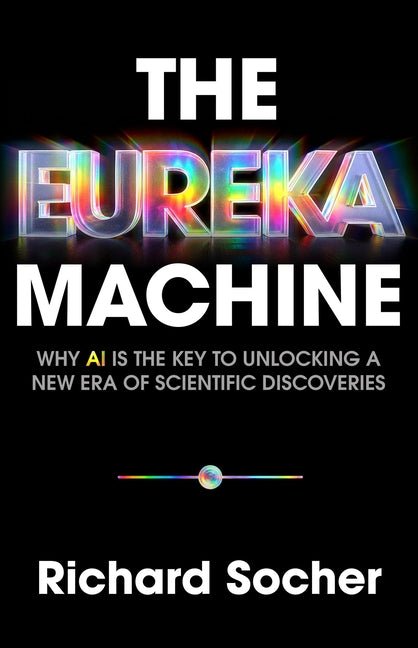 The Eureka Machine: Why AI Is the Key to Unlocking a New Era of Scientific Discoveries