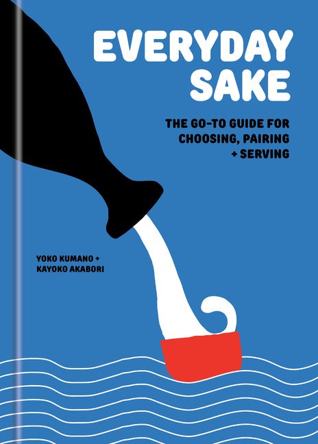 Everyday Sake: The Go-To Guide for Choosing, Pairing, and Serving - Ingram