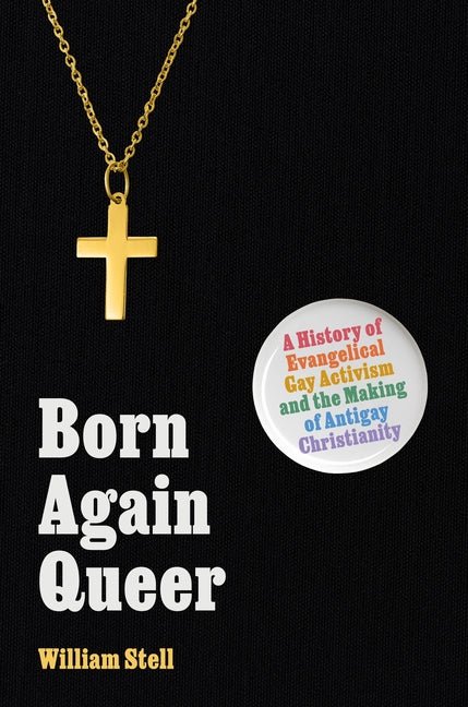 Born Again Queer: A History of Evangelical Gay Activism and the Making of Antigay Christianity - Ingram