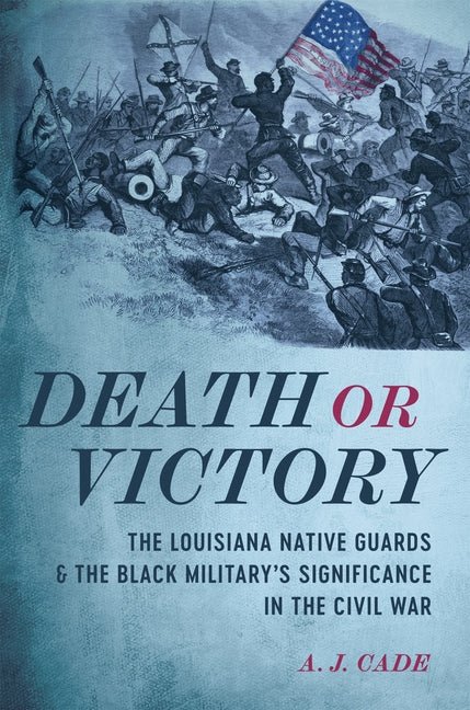 Death or Victory: The Louisiana Native Guards and the Black Military's Significance in the Civil War - Ingram