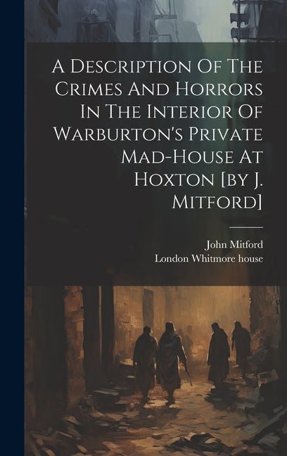 Description Of The Crimes And Horrors In The Interior Of Warburton's Private Mad-house At Hoxton [by J. Mitford] - Ingram