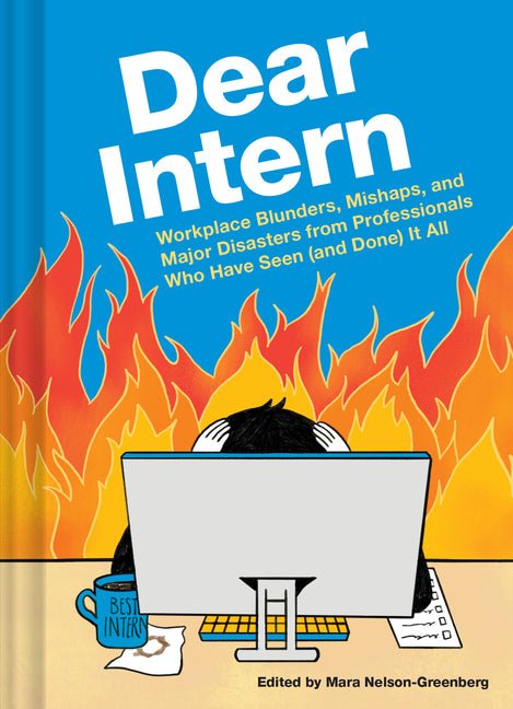 Dear Intern: Workplace Blunders, Mishaps, and Major Disasters from Professionals Who Have Seen (and Done) It All - Ingram