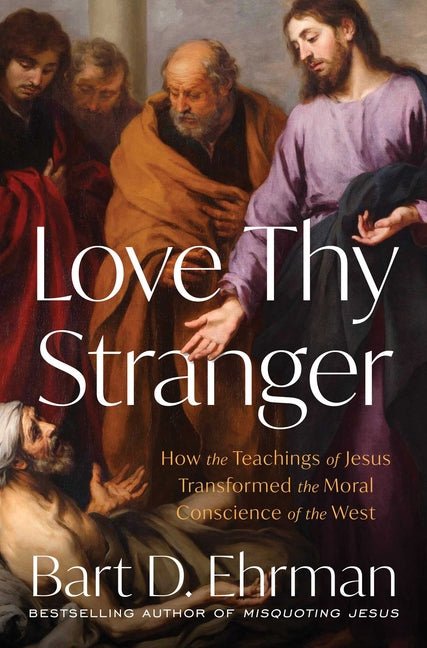 Love Thy Stranger: How the Teachings of Jesus Transformed the Moral Conscience of the West - Ingram