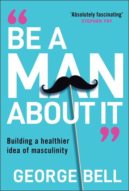 Be a Man about It: Building a Healthier Idea of Masculinity - Ingram