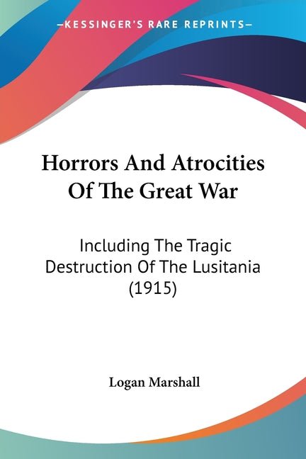 Horrors And Atrocities Of The Great War: Including The Tragic Destruction Of The Lusitania (1915) - Ingram