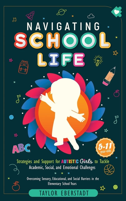 Navigating School Life: Strategies and Support for Autistic Girls to Tackle Academic, Social, and Emotional Challenges: Overcoming Sensory, Educationa - Ingram