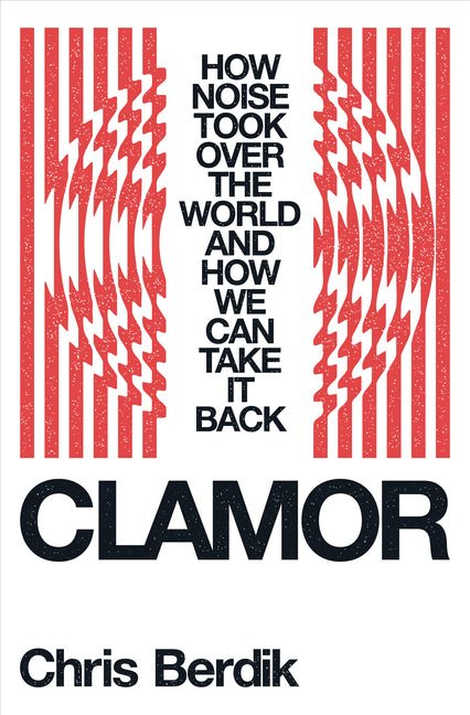 Clamor: How Noise Took Over the World - And How We Can Take It Back - Ingram