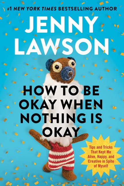 How to Be Okay When Nothing Is Okay: Tips and Tricks That Kept Me Alive, Happy, and Creative in Spite of Myself - Ingram