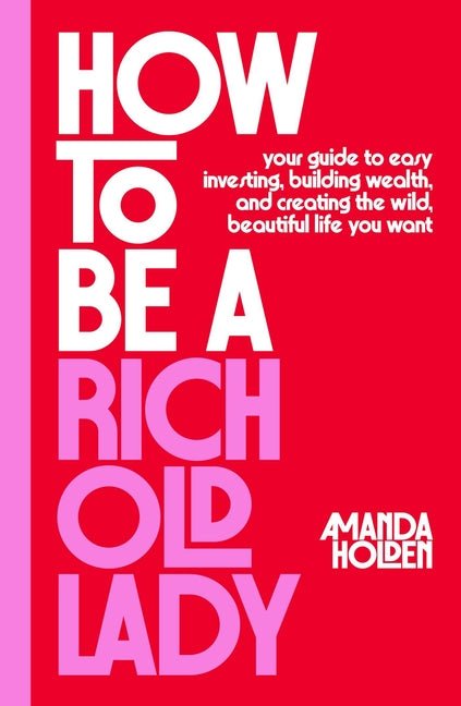 How to Be a Rich Old Lady: Your Guide to Easy Investing, Building Wealth, and Creating the Wild, Beautiful Life You Want - Ingram