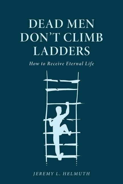 Dead Men Don't Climb Ladders: How to Receive Eternal Life - Ingram