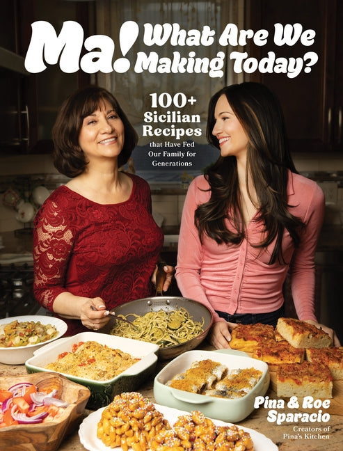 Ma! What Are We Making Today?: 100+ Sicilian Recipes That Have Fed Our Family for Generations