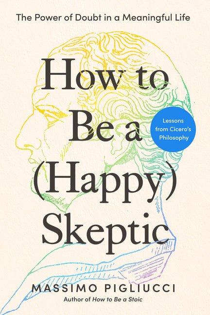 How to Be a (Happy) Skeptic: The Power of Doubt in a Meaningful Life--Lessons from Cicero's Philosophy - Ingram
