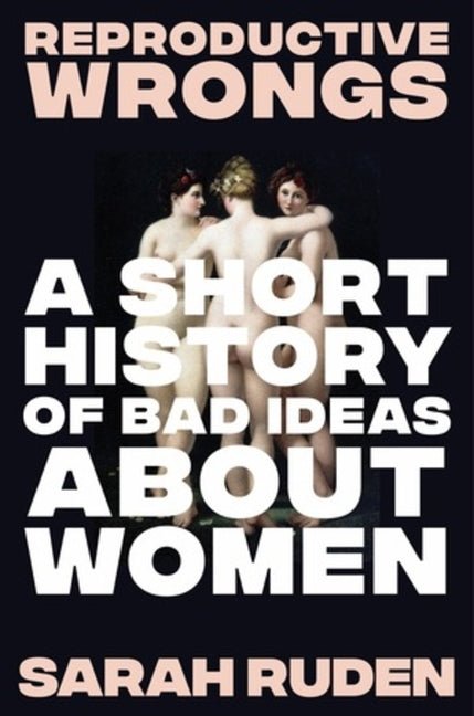 Reproductive Wrongs: A Short History of Bad Ideas about Women - Ingram
