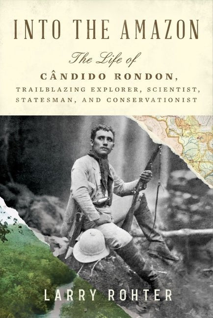 Into the Amazon: The Life of Cândido Rondon, Trailblazing Explorer, Scientist, Statesman, and Conservationist - Ingram
