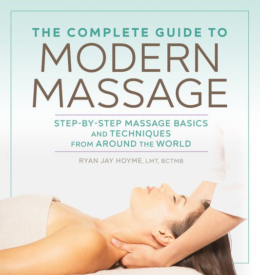 The Complete Guide to Modern Massage: Step-By-Step Massage Basics and Techniques from Around the World - Ingram