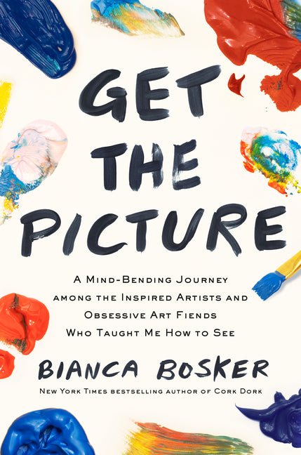 Get the Picture: A Mind-Bending Journey Among the Inspired Artists and Obsessive Art Fiends Who Taught Me How to See - Ingram