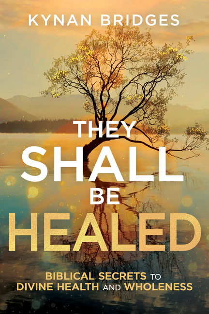 They Shall Be Healed: Biblical Secrets to Divine Health and Wholeness