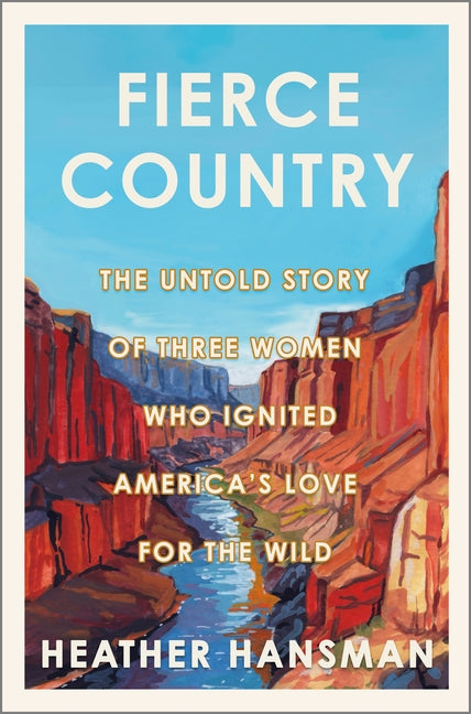 Fierce Country: The Untold Story of Three Women Who Ignited America's Love for the Wild (Original) - Ingram