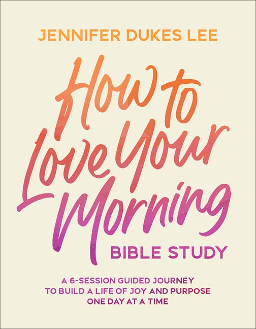 How to Love Your Morning Bible Study: A 6-Session Guided Journey to Build a Life of Joy and Purpose One Day at a Time - Ingram