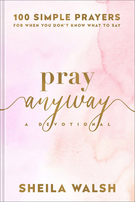 Pray Anyway: 100 Simple Prayers for When You Don't Know What to Say