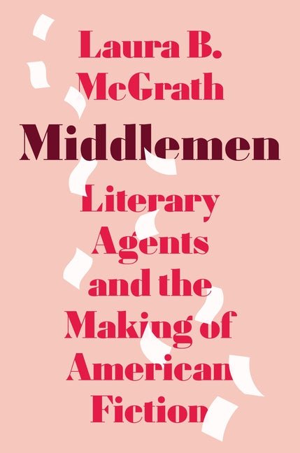 Middlemen: Literary Agents and the Making of American Fiction - Ingram