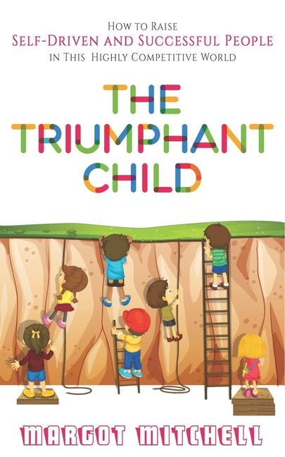 Triumphant Child: How to Raise Self-Driven and Successful People in this Highly Competitive World - Ingram
