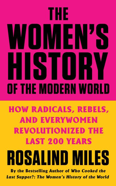Women's History of the Modern World: How Radicals, Rebels, and Everywomen Revolutionized the Last 200 Years - Ingram