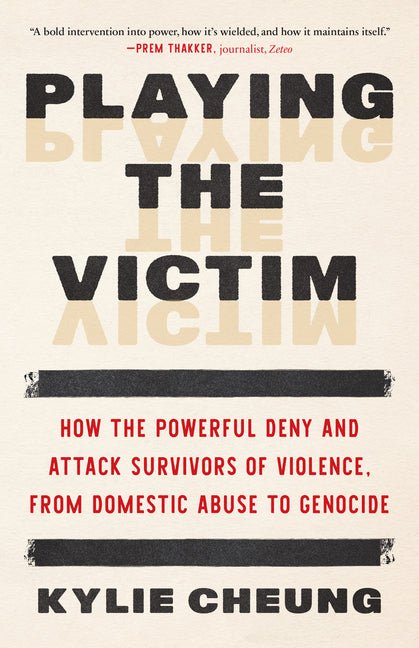 Playing the Victim: How the Powerful Deny and Attack Survivors of Violence, from Domestic Abuse to Genocide