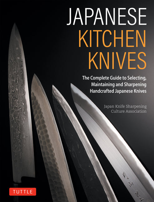 Japanese Kitchen Knives: The Complete Guide to Selecting, Maintaining and Sharpening Handcrafted Japanese Knives