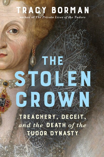 Stolen Crown: Treachery, Deceit, and the Death of the Tudor Dynasty - Ingram