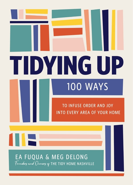 Tidying Up: 100 Ways to Infuse Order and Joy Into Every Area of Your Home - Ingram