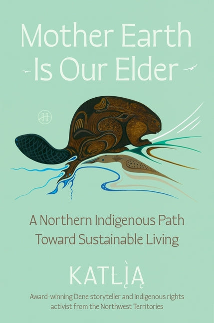 Mother Earth Is Our Elder: A Northern Indigenous Path Toward Sustainable Living - Ingram