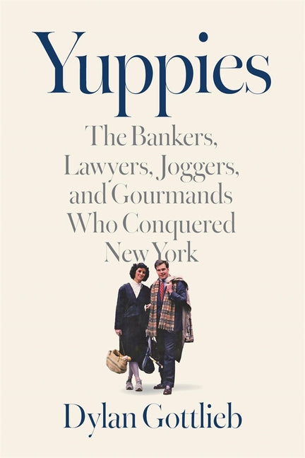Yuppies: The Bankers, Lawyers, Joggers, and Gourmands Who Conquered New York - Ingram