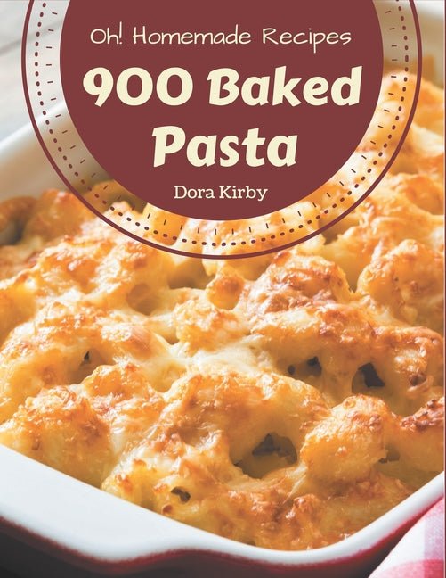 Oh! 900 Homemade Baked Pasta Recipes: A Homemade Baked Pasta Cookbook for Your Gathering - Ingram