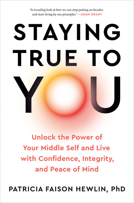 Staying True to You: Unlock the Power of Your Middle Self and Live with Confidence, Integrity, and Peace of Mind
