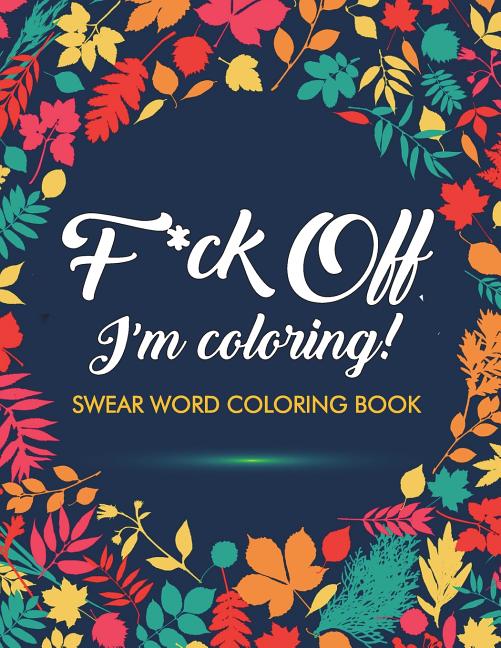 F*ck Off, I'm Coloring! Swear Word Coloring Book: 40 Cuss Words and Insults to Color & Relax: Adult Coloring Books - Ingram