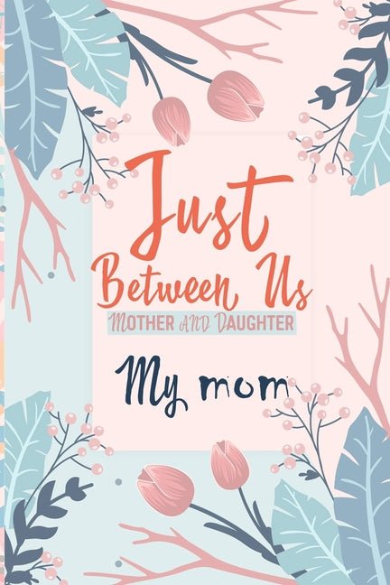 Just Between Us My Mom: An Activity Journal for Teen Girls and Moms, Diary for Tween Girls Just Between Us: Mother & Daughter Journal With 129 Pages b - Ingram