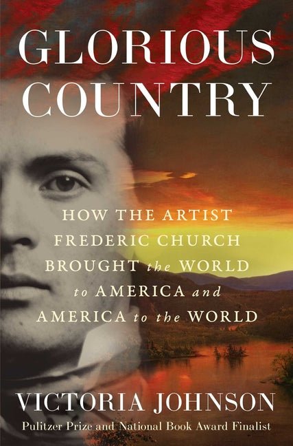Glorious Country: How the Artist Frederic Church Brought the World to America and America to the World - Ingram
