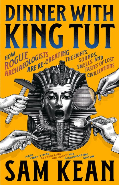 Dinner with King Tut: How Rogue Archaeologists Are Re-Creating the Sights, Sounds, Smells, and Tastes of Lost Civilizations - Ingram