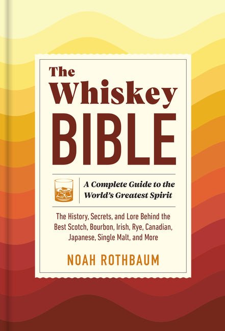 Whiskey Bible: A Complete Guide to the World's Greatest Spirit (the History, Secrets, and Lore Behind the Best Scotch, Bourbon, Irish, Rye, Canadian, - Ingram